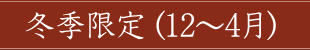 冬季限定（12～4月）