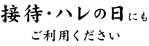 接待・ハレの日にもご利用ください