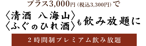 プラス2,200円（税込）で〈清酒 八海山〉も飲み放題に2時間制プレミアム飲み放題