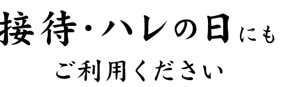 接待・ハレの日にもご利用ください